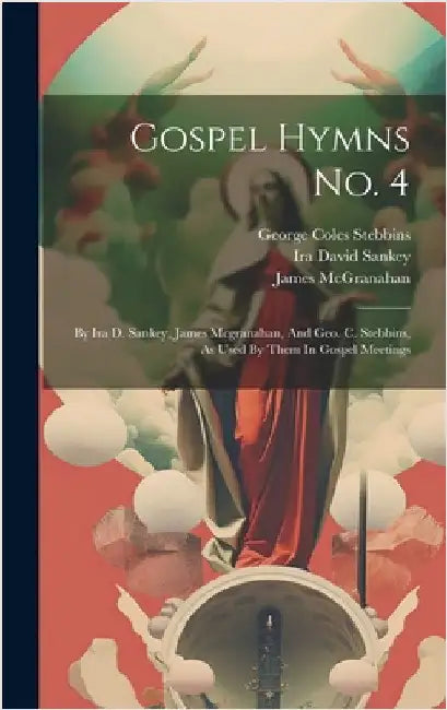 Gospel Hymns No. 4: By Ira D. Sankey, James Mcgranahan, And Geo. C. Stebbins, As Used By Them In Gospel Meetings by McGranahan, James