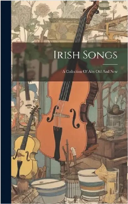 Irish Songs: A Collection Of Airs Old And New by Anonymous