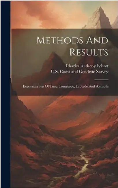 Methods And Results: Determination Of Time, Longitude, Latitude And Azimuth by Schott, Charles Anthony