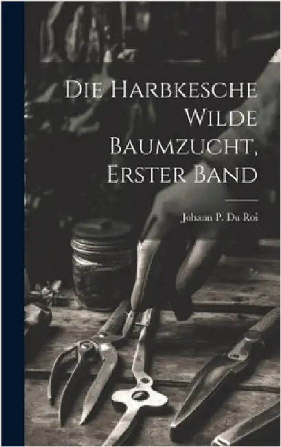 Die Harbkesche Wilde Baumzucht, erster Band by Johann P Du Roi