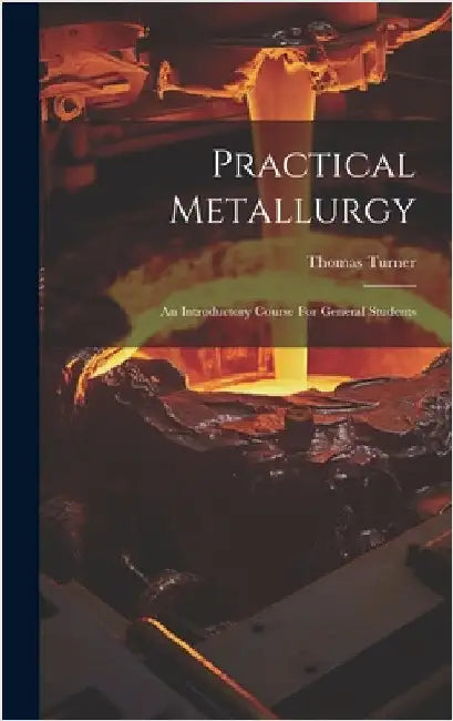 Practical Metallurgy: An Introductory Course For General Students by Turner, Thomas