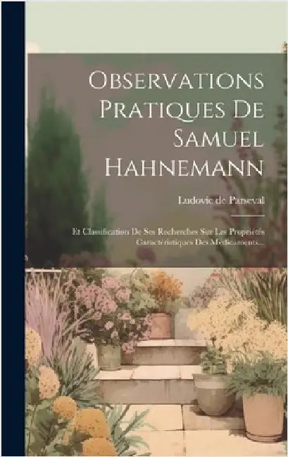 Observations Pratiques De Samuel Hahnemann: Et Classification De Ses Recherches Sur Les Propriétés Caractéristiques Des Médicaments... by Parseval, Ludovic De