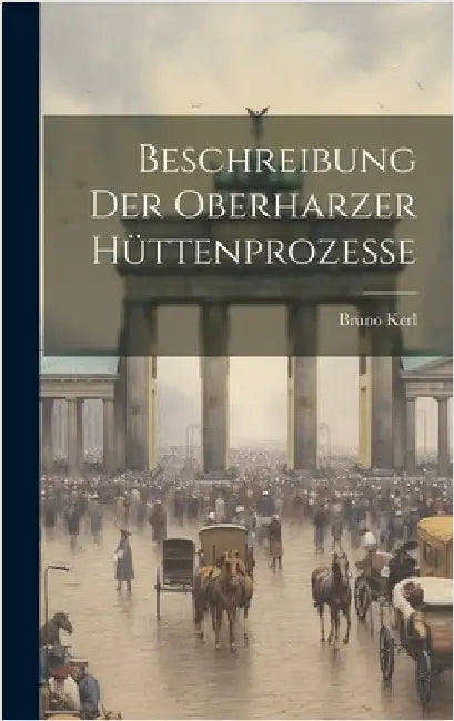 Beschreibung der Oberharzer Hüttenprozesse by Kerl, Bruno