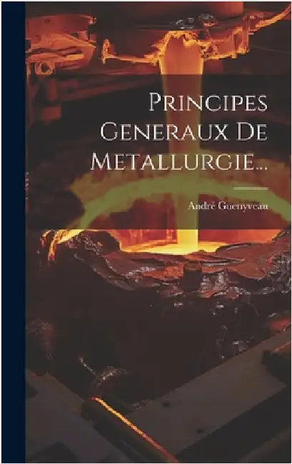 Principes Generaux De Metallurgie... by Guenyveau, André