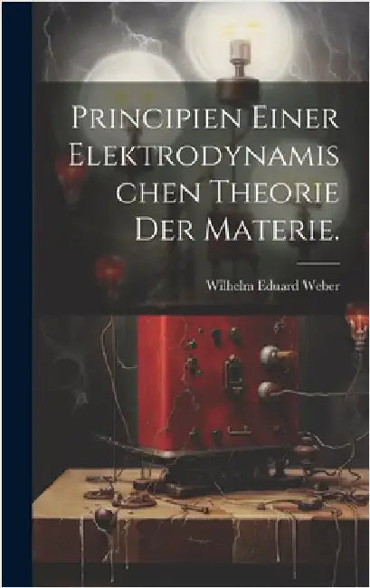 Principien einer elektrodynamischen Theorie der Materie. by Weber, Wilhelm Eduard