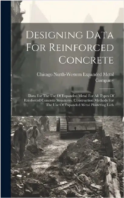 Designing Data For Reinforced Concrete: Data For The Use Of Expanded Metal For All Types Of Reinforced Concrete Structures. Construction Methods For T by North-Western Expanded Metal Company