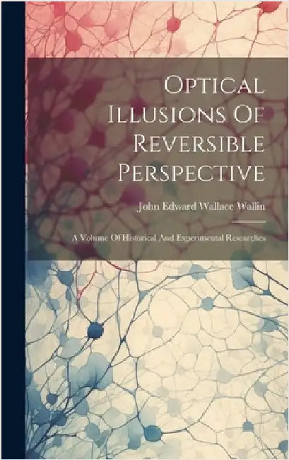 Optical Illusions Of Reversible Perspective: A Volume Of Historical And Experimental Researches by John Edward Wallace Wallin