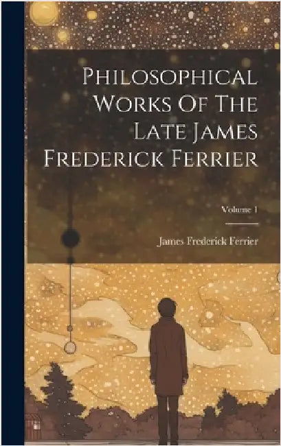 Philosophical Works Of The Late James Frederick Ferrier; Volume 1 by Ferrier, James Frederick