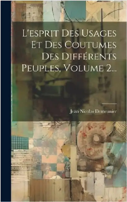 L'esprit Des Usages Et Des Coutumes Des Différents Peuples, Volume 2... by Demeunier, Jean Nicolas