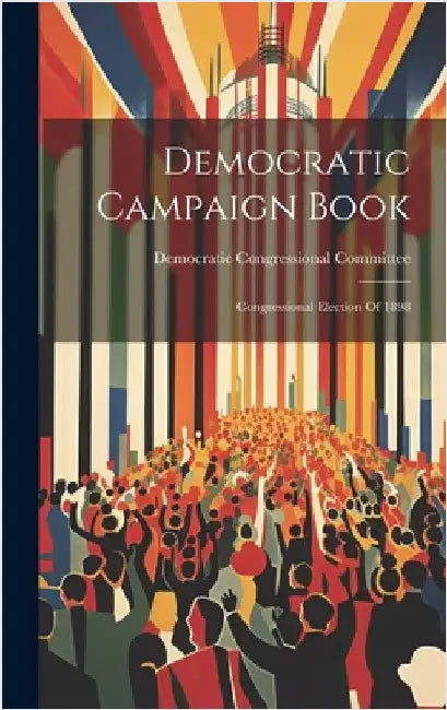 Democratic Campaign Book: Congressional Election Of 1898 by Democratic Congressional Committee, 1.