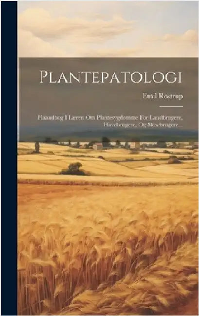 Plantepatologi: Haandbog I Læren Om Plantesygdomme For Landbrugere, Havebrugere, Og Skovbrugere... by Rostrup, Emil