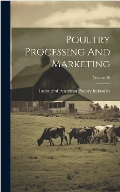 Poultry Processing And Marketing; Volume 28 by Institute of American Poultry Industr