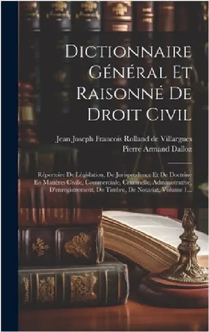 Dictionnaire Général Et Raisonné De Droit Civil: Répertoire De Législation, De Jurisprudence Et De Doctrine En Matières Civile, Commerciale, Criminell by Dalloz, Pierre Armand