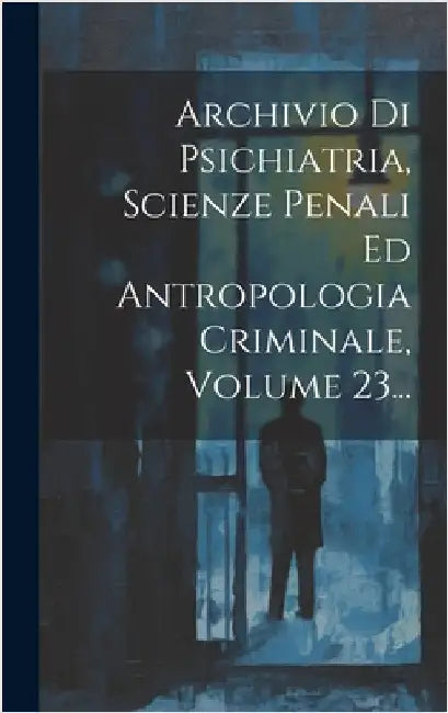 Archivio Di Psichiatria, Scienze Penali Ed Antropologia Criminale, Volume 23... by Anonymous