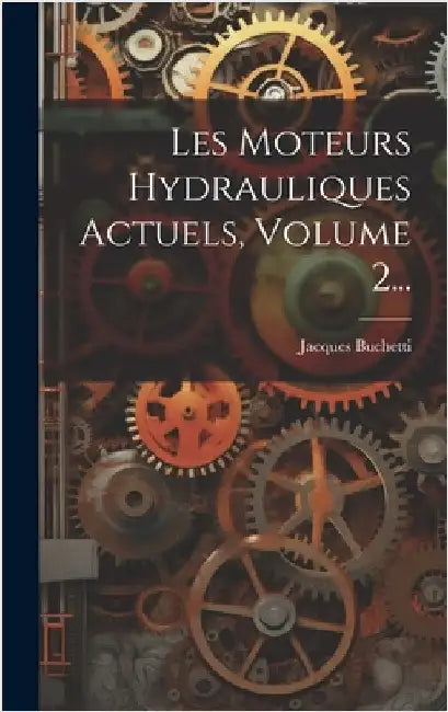 Les Moteurs Hydrauliques Actuels, Volume 2... by Buchetti, Jacques