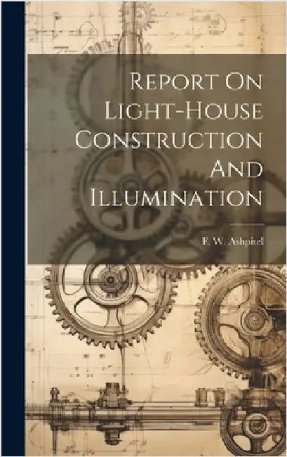 Report On Light-house Construction And Illumination by Ashpitel, F. W.