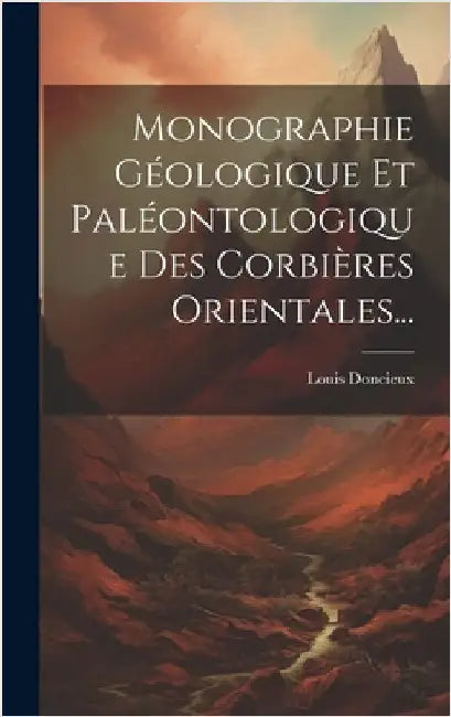 Monographie Géologique Et Paléontologique Des Corbières Orientales... by Doncieux, Louis