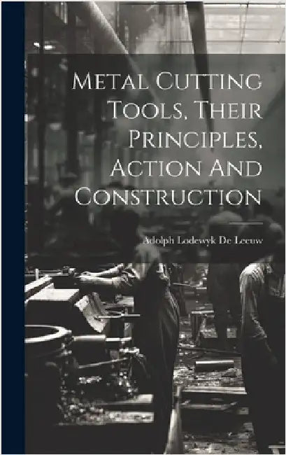 Metal Cutting Tools, Their Principles, Action And Construction by Adolph Lodewyk de Leeuw