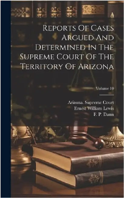 Reports Of Cases Argued And Determined In The Supreme Court Of The Territory Of Arizona; Volume 10 by Court, Arizona Supreme