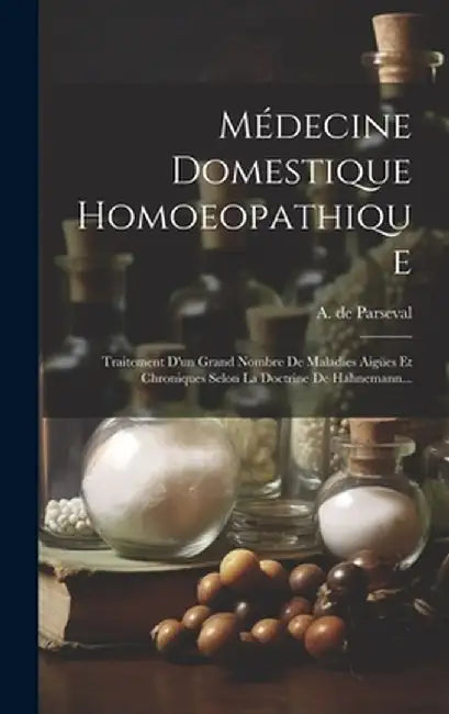 Médecine Domestique Homoeopathique: Traitement D'un Grand Nombre De Maladies Aigües Et Chroni by Parseval