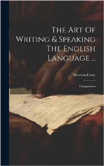 The Art Of Writing & Speaking The English Language ...: Composition by Cody, Sherwin