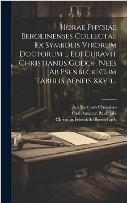 Horae Physiae Berolinenses Collectae Ex Symbolis Virorum Doctorum ... Edi Curavit Christianus Godof. Nees Ab Esenbeck. Cum Tabulis Aeneis Xxvii... by Christian Gottfried Nees Von Esenbeck