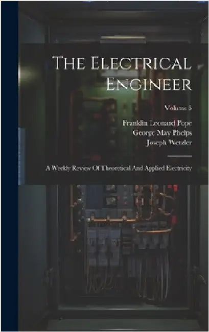 The Electrical Engineer: A Weekly Review Of Theoretical And Applied Electricity; Volume 5 by Pope, Franklin Leonard