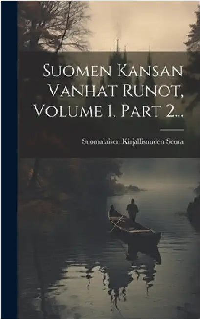 Suomen Kansan Vanhat Runot, Volume 1, Part 2... by Seura, Suomalaisen Kirjallisuuden