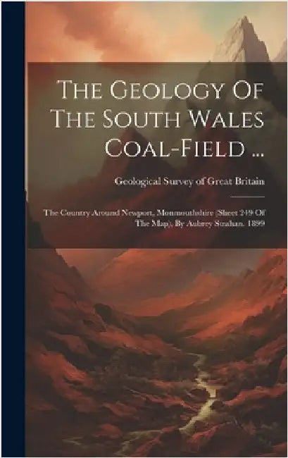 The Geology Of The South Wales Coal-field ...: The Country Around Newport, Monmouthshire (sheet 249 Of The Map), By Aubrey Strahan. 1899 by Geological Survey of Great Britain