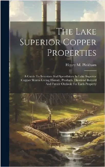 The Lake Superior Copper Properties: A Guide To Investors And Speculators In Lake Superior Copper Shares Giving History, Products, Dividend Record And by Pinkham, Henry M.