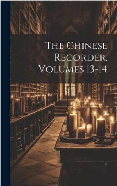 The Chinese Recorder, Volumes 13-14 by Anonymous