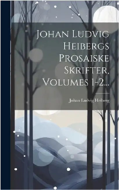Johan Ludvig Heibergs Prosaiske Skrifter, Volumes 1-2... by Heiberg, Johan Ludvig