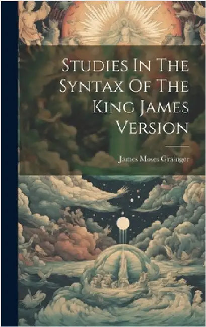 Studies In The Syntax Of The King James Version by Grainger, James Moses