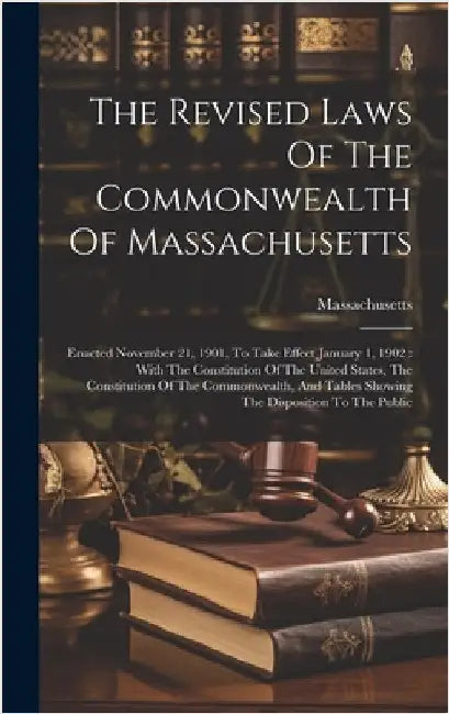 The Revised Laws Of The Commonwealth Of Massachusetts: Enacted November 21, 1901, To Take Effect January 1, 1902: With The Constitution Of The United by Massachusetts