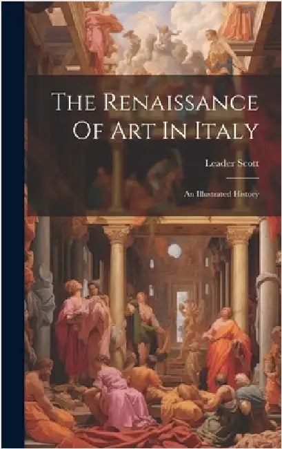 The Renaissance Of Art In Italy: An Illustrated History by Scott, Leader
