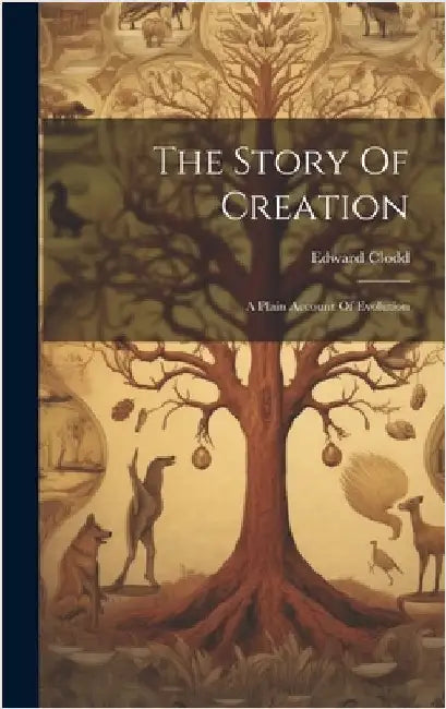 The Story Of Creation: A Plain Account Of Evolution by Clodd, Edward