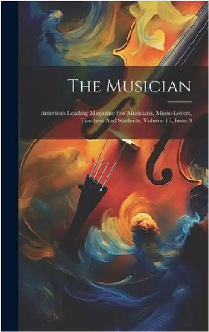 The Musician: America's Leading Magazine For Musicians, Music-lovers, Teachers And Students, Volume 17, Issue 9 by Anonymous