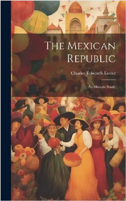 The Mexican Republic: An Historic Study by Lester, Charles Edwards