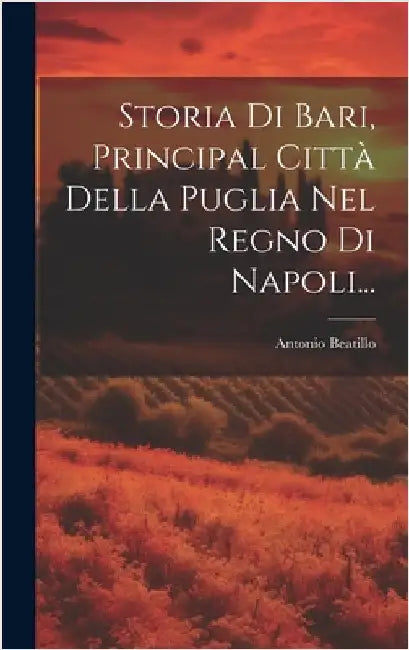 Storia Di Bari, Principal Città Della Puglia Nel Regno Di Napoli... by Beatillo, Antonio