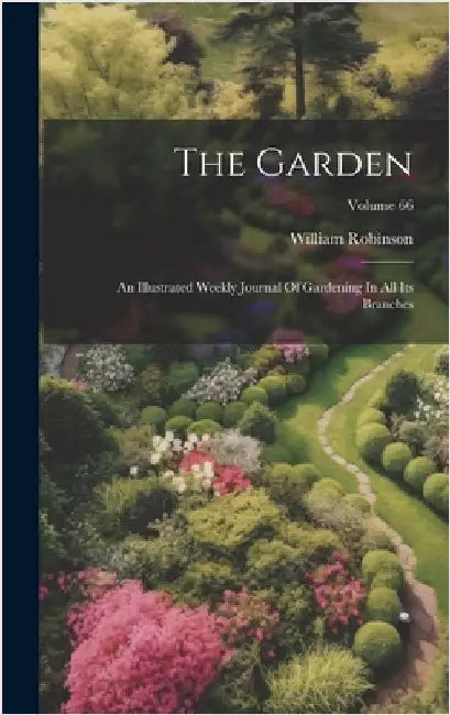 The Garden: An Illustrated Weekly Journal Of Gardening In All Its Branches; Volume 66 by Robinson, William