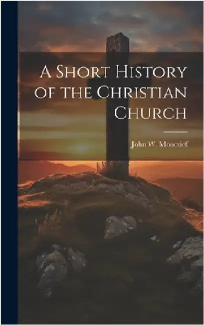 A Short History of the Christian Church by Moncrief, John W.