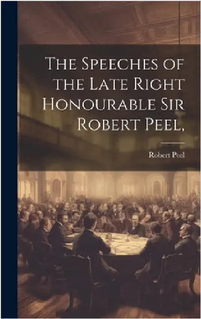 The Speeches of the Late Right Honourable Sir Robert Peel, by Peel, Robert