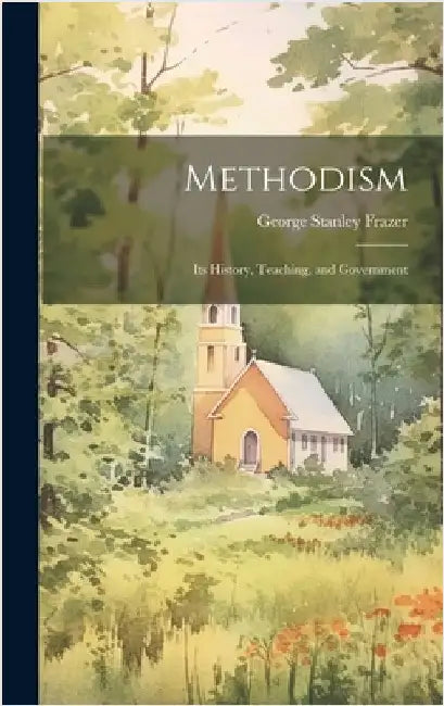 Methodism: Its History, Teaching, and Government by Frazer, George Stanley