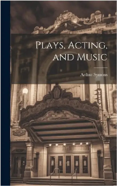Plays, Acting, and Music by Symons, Arthur