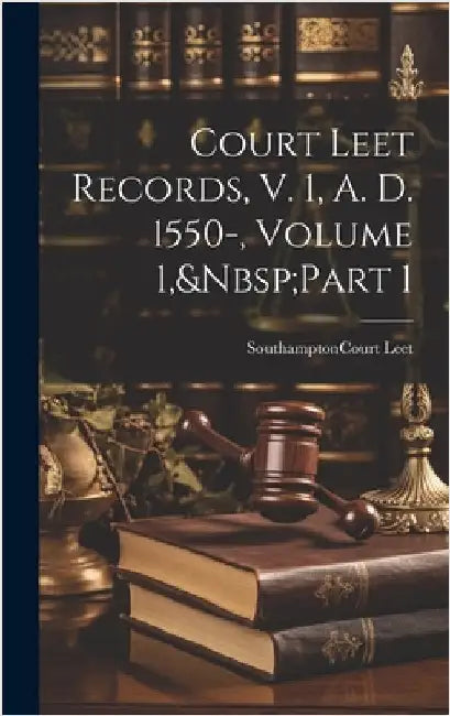 Court Leet Records, V. 1, A. D. 1550-, Volume 1, Part 1 by Southampton (England) Court Leet