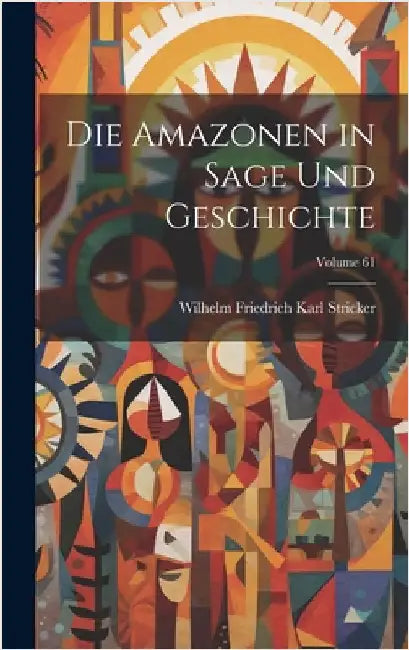 Die Amazonen in Sage Und Geschichte; Volume 61 by Stricker, Wilhelm Friedrich Karl