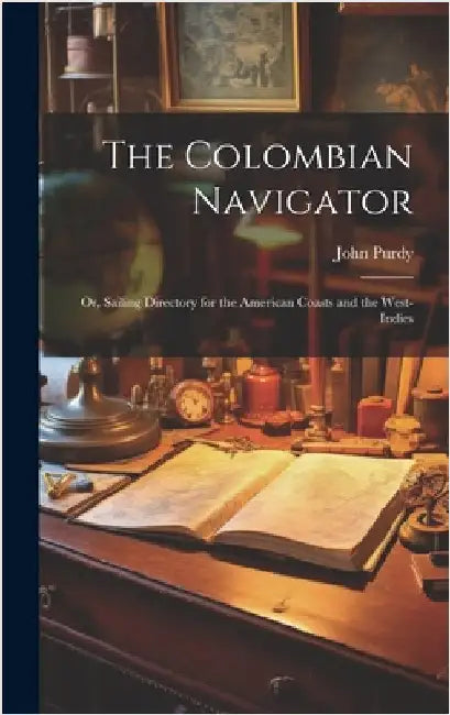 The Colombian Navigator; Or, Sailing Directory for the American Coasts and the West-Indies by Purdy, John