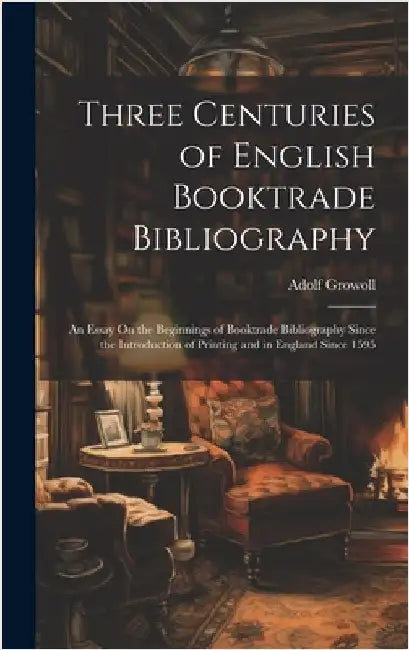 Three Centuries of English Booktrade Bibliography: An Essay On the Beginnings of Booktrade Bibliography Since the Introduction of Printing and in Engl by Growoll, Adolf