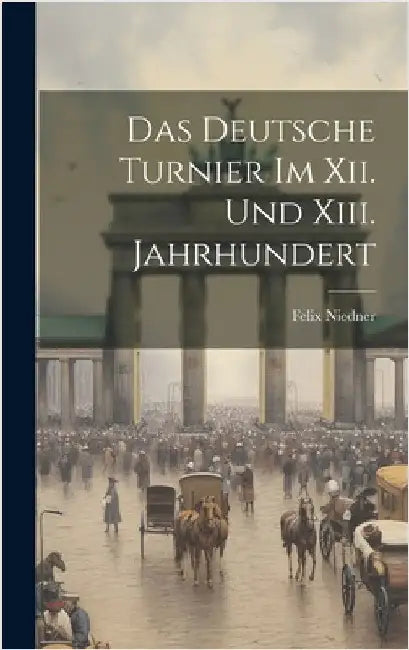 Das Deutsche Turnier Im Xii. Und Xiii. Jahrhundert by Niedner, Felix