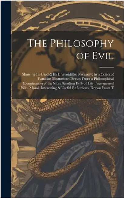 The Philosophy of Evil: Showing Its Used & Its Unavoidable Necessity; by a Series of Familiar Illustrations Drawn From a Philosophical Examina by Anonymous
